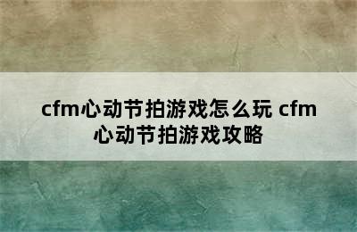 cfm心动节拍游戏怎么玩 cfm心动节拍游戏攻略